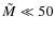 $\tilde{M}\ll 50$