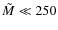 $\tilde{M}\ll 250$
