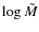 $\log\tilde{M}$