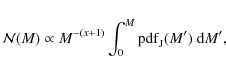 \begin{displaymath}
\mathcal{N}(M) \propto
M^{-(x+1)}\int_{0}^{M}{\rm pdf}_{{\rm J}}(M')~{\rm d}M',
\end{displaymath}