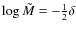 $\log\tilde{M}=-\frac{1}{2}\delta$