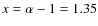 $x=\alpha-1=1.35$