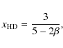 \begin{displaymath}
x_{{\rm HD}}=\frac{3}{5-2\beta},
\end{displaymath}