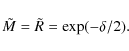 \begin{displaymath}
\tilde{M}=\tilde{R}=\exp(-\delta/2).
\end{displaymath}