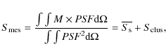 \begin{displaymath}S_{\rm mes} = \frac{\int \int M \times {\it PSF} {\rm d}\Omeg...
...PSF}^2 {\rm d}\Omega} = \overline{S_{\rm s}} + S{_{\rm clus}},
\end{displaymath}