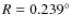 $R=0.239^{\circ}$