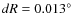 $dR=0.013^{\circ}$