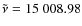 $\tilde{\nu} =
15~008.98$