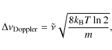 \begin{displaymath}%
\Delta \nu_{\rm Doppler} = \tilde{\nu} \sqrt{\frac{8 k_{\rm B} T
\ln 2}{m}},
\end{displaymath}