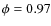 $\phi=0.97$