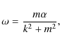 \begin{displaymath}\nonumber
\omega=\frac{m\alpha}{k^2+m^2},
\end{displaymath}