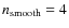$n_{\rm smooth}=4$