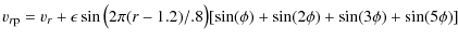 $\displaystyle v_{r{\rm p}}=v_r+\epsilon \sin\big(2\pi(r-1.2)/.8\big)[\sin(\phi)+\sin(2\phi)
+\sin(3\phi)+\sin(5\phi)]$