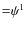 ${=}\psi ^1$