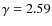 $\gamma=2.59$