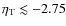 $\eta_{\rm T}\lesssim -2.75$