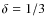 $\delta=1/3$