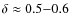 $\delta\approx 0.5{-}0.6$