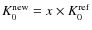 $K^{\rm new}_0=x\times K_0^{\rm ref}$
