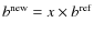$b^{\rm new}= x\times b^{\rm ref}$