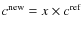$c^{\rm new}= x\times c^{\rm ref}$