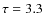 $\tau=3.3$
