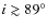 $i \gtrsim 89^\circ$