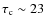 $\tau_{\rm c}\sim23$