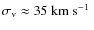 $\sigma_{\rm v}\approx35~\mbox{$\rm km~s^{-1}$ }$
