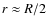 $r\approx R/2$
