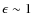 $\epsilon\sim 1$