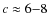 $c\approx 6{-}8$