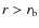 $r> r_{\rm b}$