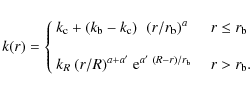 \begin{displaymath}%
k(r)=
\left\{
\begin{array}{lll}
k_{\rm c} + \left(k_{\rm b...
... e}^{a'~(R-r)/r_{\rm b}} & ~~~r> r_{\rm b}.
\end{array}\right.
\end{displaymath}