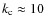 $k_{\rm c}\approx 10$