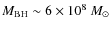 $M_{\rm BH} \sim 6 \times 10^{8}~ M_{\odot}$