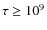 $\tau\ge10^9$