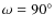 $\omega =90^\circ$