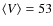 $\langle V \rangle = 53$