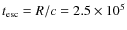 $t_{\rm esc} = R / c = 2.5 \times 10^5$