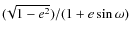 $(\!\sqrt{1-e^2})/(1+e\sin\omega)$