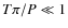 $T\pi / P \ll 1$
