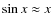 $\sin x \approx x$