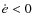 $\dot{e}<0$