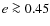 $e\ga 0.45$