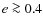 $e\ga 0.4$