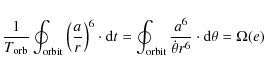 \begin{displaymath}
\frac{1}{T_{\rm orb}} \oint_{{\rm orbit}}\left(\frac{a}{ r}...
...}}\frac{a^6}{\dot{\theta} r^6} \cdot {\rm d}\theta =\Omega(e)
\end{displaymath}
