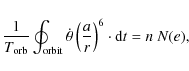 \begin{displaymath}
\frac{1}{T_{\rm orb}} \oint_{{\rm orbit}}\dot{\theta}\left(\frac{a}{ r}\right)^6 \cdot {\rm d}t =n~N(e) ,
\end{displaymath}