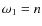 $\omega_1=n$
