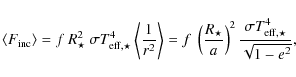 \begin{displaymath}
\langle F_{{\rm inc}} \rangle =f~ R_\star^2\ \sigma T_{{\rm ...
...} \right)^2 \frac{\sigma T_{{\rm eff},\star}^4}{\sqrt{1-e^2}},
\end{displaymath}